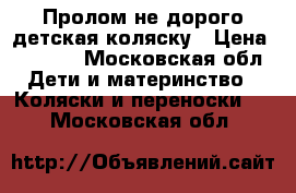 Пролом не дорого детская коляску › Цена ­ 4 500 - Московская обл. Дети и материнство » Коляски и переноски   . Московская обл.